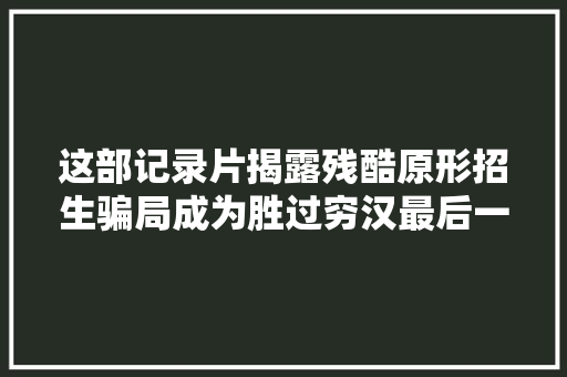 这部记录片揭露残酷原形招生骗局成为胜过穷汉最后一根稻草
