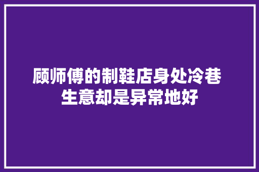 顾师傅的制鞋店身处冷巷 生意却是异常地好