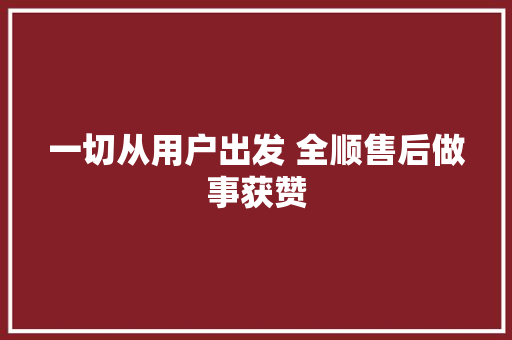 一切从用户出发 全顺售后做事获赞