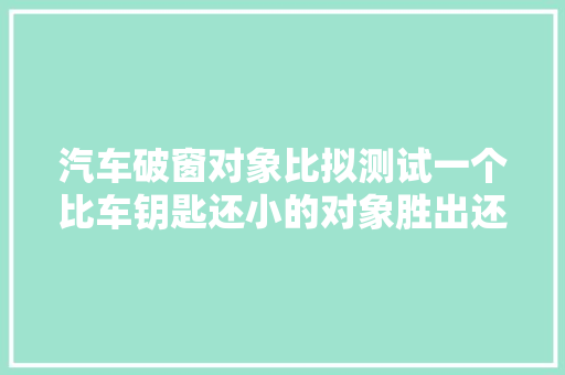 汽车破窗对象比拟测试一个比车钥匙还小的对象胜出还能测胎压