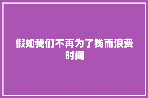 假如我们不再为了钱而浪费时间