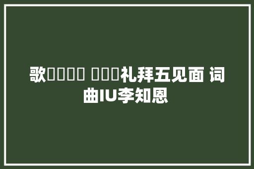 歌금요일에 만나요礼拜五见面 词曲IU李知恩 