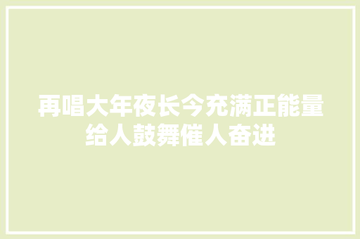 再唱大年夜长今充满正能量给人鼓舞催人奋进