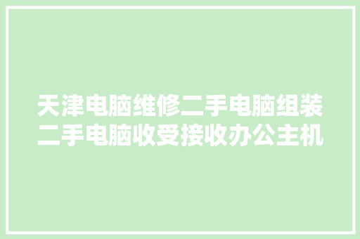 天津电脑维修二手电脑组装二手电脑收受接收办公主机游戏 汽车知识
