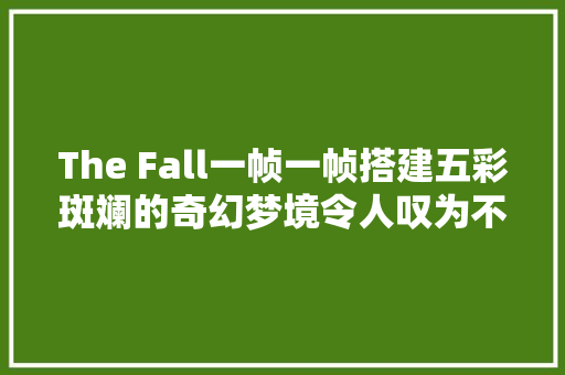 The Fall一帧一帧搭建五彩斑斓的奇幻梦境令人叹为不雅观止