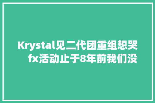 Krystal见二代团重组想哭　fx活动止于8年前我们没想到是最后 休闲娱乐