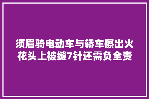 须眉骑电动车与轿车擦出火花头上被缝7针还需负全责