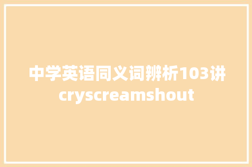 中学英语同义词辨析103讲cryscreamshout 休闲娱乐