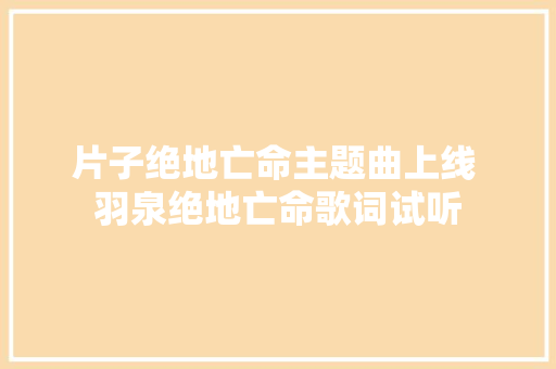 片子绝地亡命主题曲上线 羽泉绝地亡命歌词试听