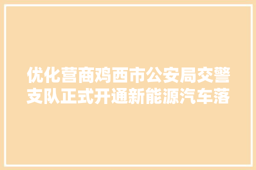 优化营商鸡西市公安局交警支队正式开通新能源汽车落户营业