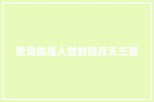 歌词你是人世的四月天三首