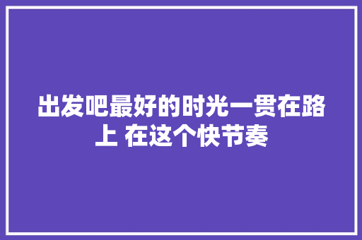 出发吧最好的时光一贯在路上 在这个快节奏
