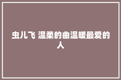 虫儿飞 温柔的曲温暖最爱的人