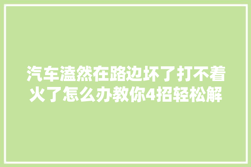 汽车溘然在路边坏了打不着火了怎么办教你4招轻松解决方法