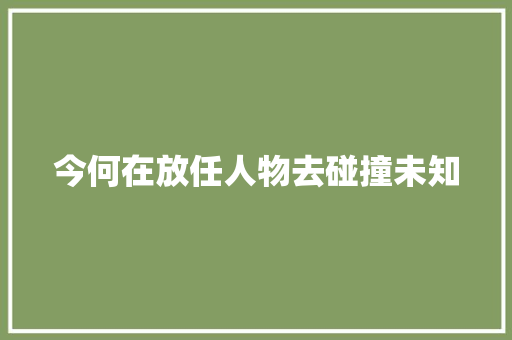 今何在放任人物去碰撞未知