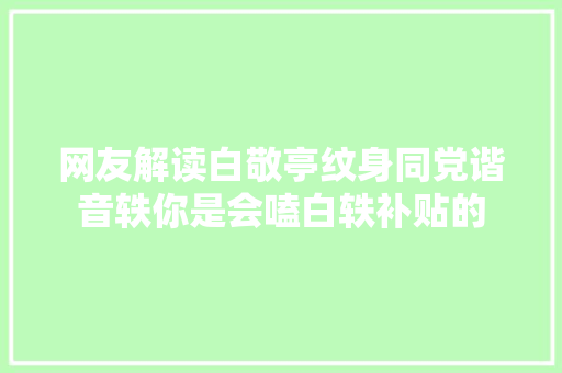 网友解读白敬亭纹身同党谐音轶你是会嗑白轶补贴的