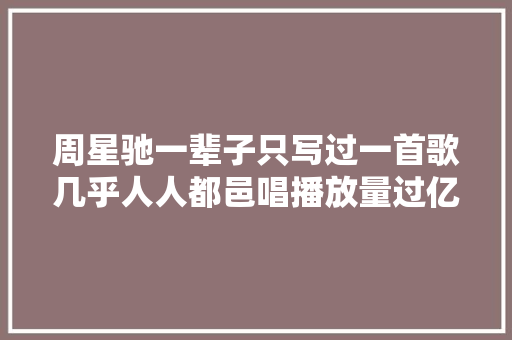 周星驰一辈子只写过一首歌几乎人人都邑唱播放量过亿