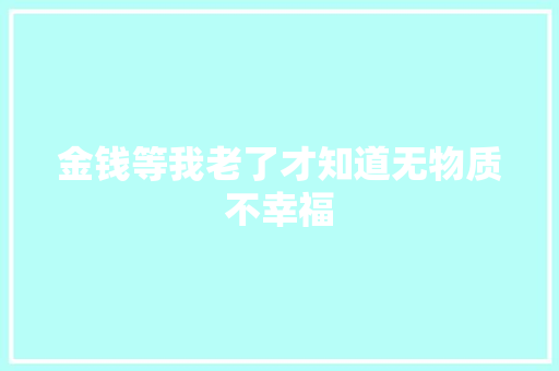 金钱等我老了才知道无物质不幸福