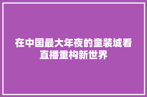在中国最大年夜的童装城看直播重构新世界