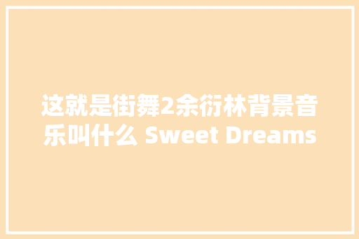 这就是街舞2余衍林背景音乐叫什么 Sweet Dreams哪里可以听