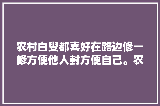 农村白叟都喜好在路边修一修方便他人封方便自己。农
