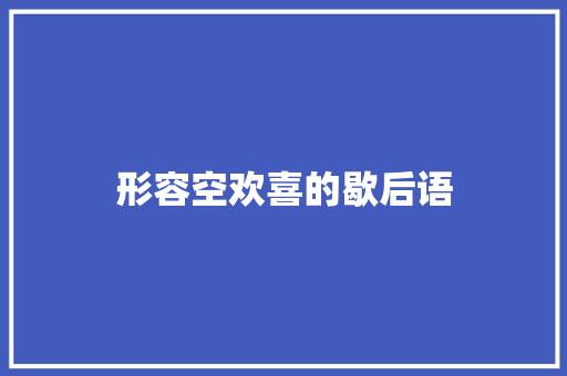 形容空欢喜的歇后语 知识百科