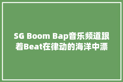 SG Boom Bap音乐频道跟着Beat在律动的海洋中漂流