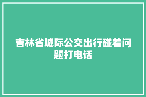 吉林省城际公交出行碰着问题打电话