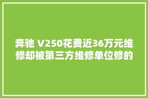 奔驰 V250花费近36万元维修却被第三方维修单位修的乌烟瘴气