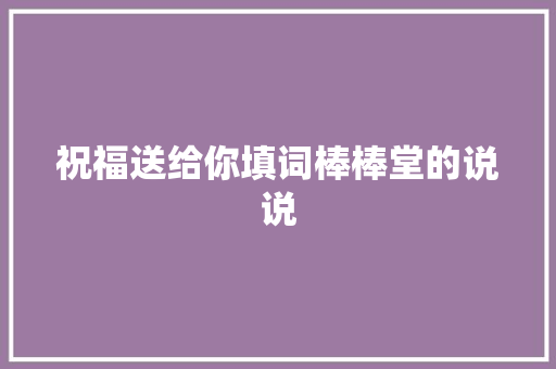 祝福送给你填词棒棒堂的说说