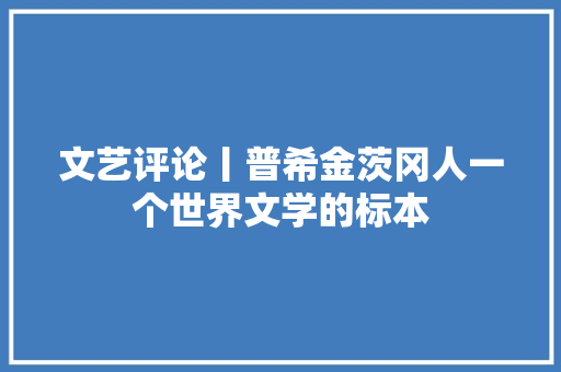 文艺评论丨普希金茨冈人一个世界文学的标本