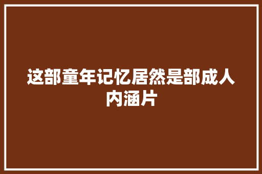 这部童年记忆居然是部成人内涵片