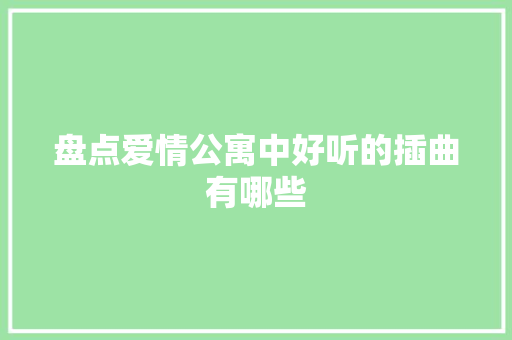盘点爱情公寓中好听的插曲有哪些