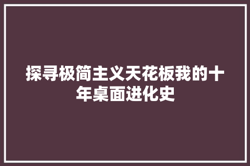 探寻极简主义天花板我的十年桌面进化史