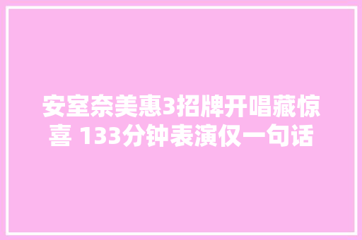 安室奈美惠3招牌开唱藏惊喜 133分钟表演仅一句话
