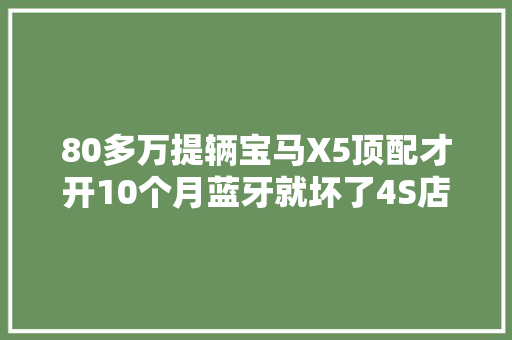 80多万提辆宝马X5顶配才开10个月蓝牙就坏了4S店工资原因