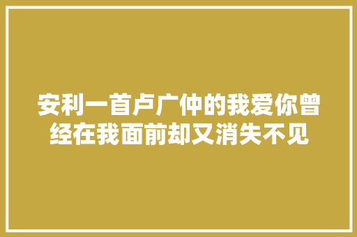 安利一首卢广仲的我爱你曾经在我面前却又消失不见