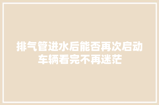 排气管进水后能否再次启动车辆看完不再迷茫