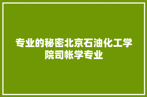 专业的秘密北京石油化工学院司帐学专业