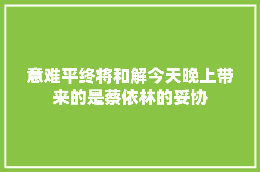 意难平终将和解今天晚上带来的是蔡依林的妥协
