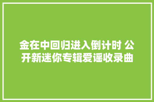 金在中回归进入倒计时 公开新迷你专辑爱谣收录曲