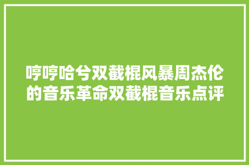 哼哼哈兮双截棍风暴周杰伦的音乐革命双截棍音乐点评