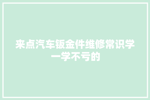来点汽车钣金件维修常识学一学不亏的 汽车知识