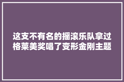 这支不有名的摇滚乐队拿过格莱美奖唱了变形金刚主题曲