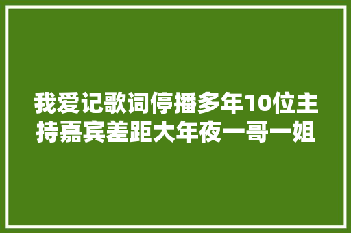 我爱记歌词停播多年10位主持嘉宾差距大年夜一哥一姐风光没了