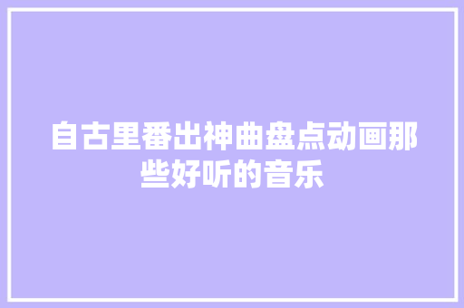 自古里番出神曲盘点动画那些好听的音乐