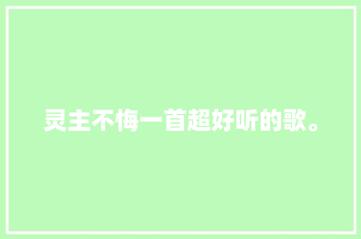 灵主不悔一首超好听的歌。 休闲娱乐