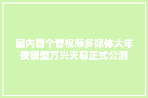 国内首个音视频多媒体大年夜模型万兴天幕正式公测