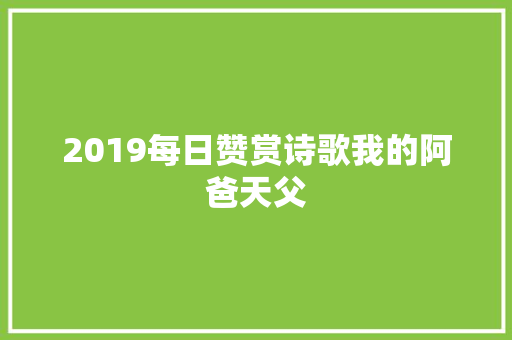 2019每日赞赏诗歌我的阿爸天父