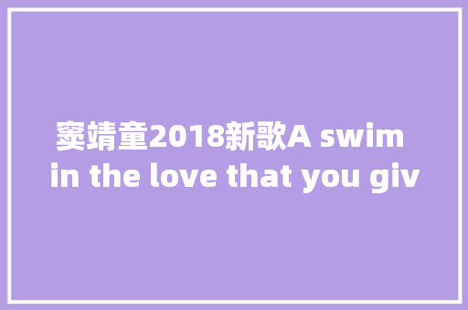 窦靖童2018新歌A swim in the love that you give me完整歌词介绍
